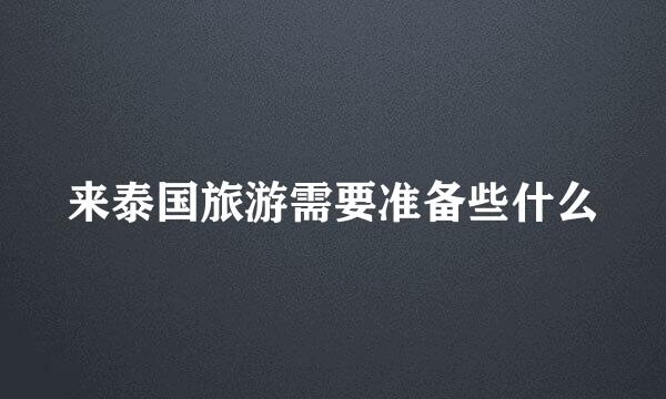 来泰国旅游需要准备些什么