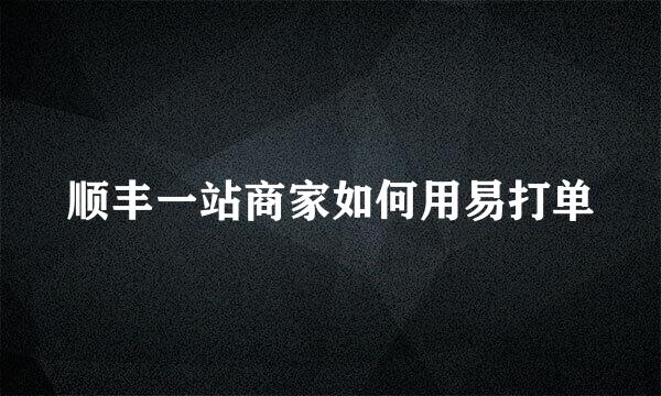 顺丰一站商家如何用易打单