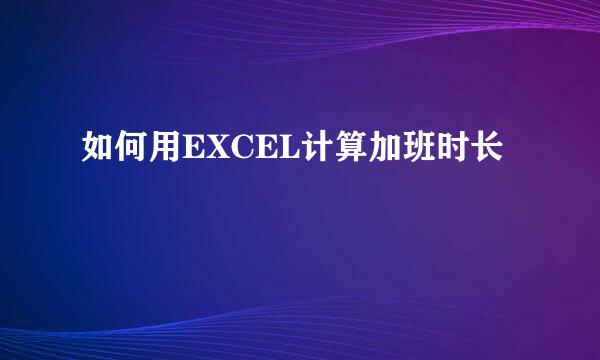 如何用EXCEL计算加班时长