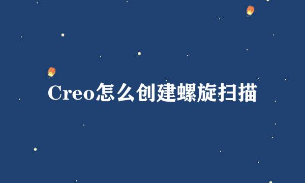 Creo怎么创建螺旋扫描