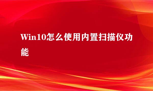 Win10怎么使用内置扫描仪功能