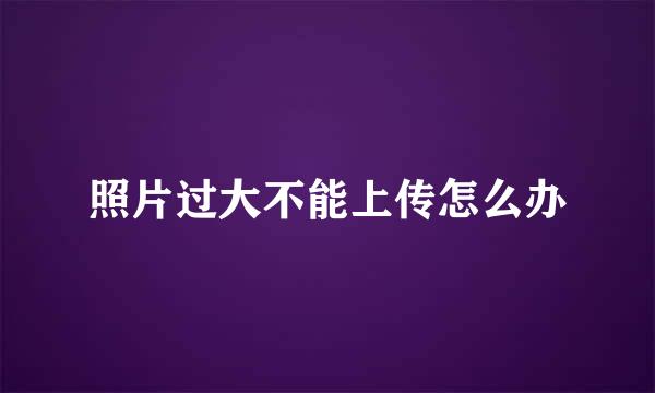 照片过大不能上传怎么办