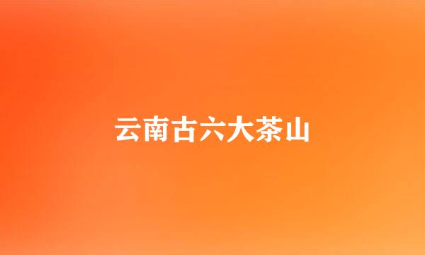 云南古六大茶山