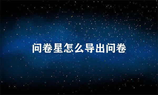 问卷星怎么导出问卷