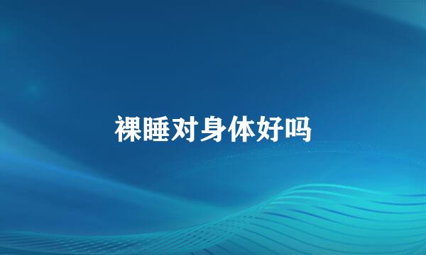 裸睡对身体好吗