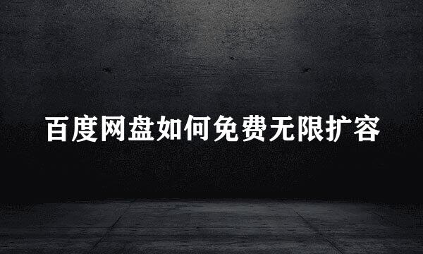 百度网盘如何免费无限扩容