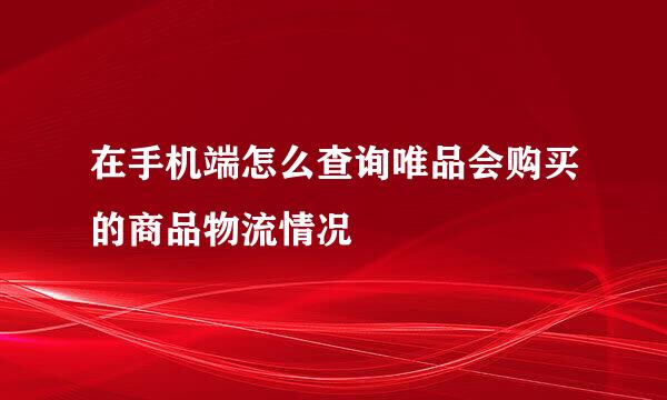 在手机端怎么查询唯品会购买的商品物流情况