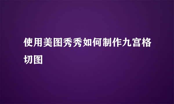 使用美图秀秀如何制作九宫格切图