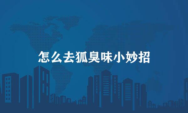 怎么去狐臭味小妙招