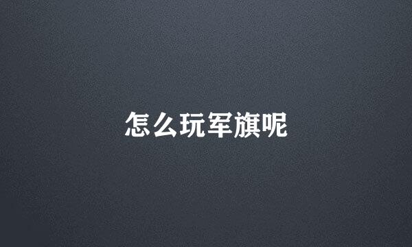 怎么玩军旗呢