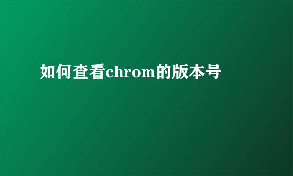 如何查看chrom的版本号