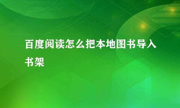 百度阅读怎么把本地图书导入书架