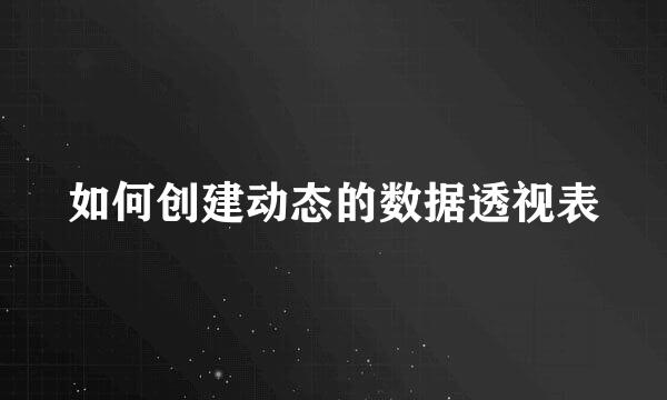 如何创建动态的数据透视表
