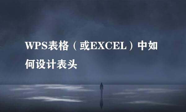 WPS表格（或EXCEL）中如何设计表头