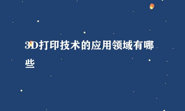 3D打印技术的应用领域有哪些