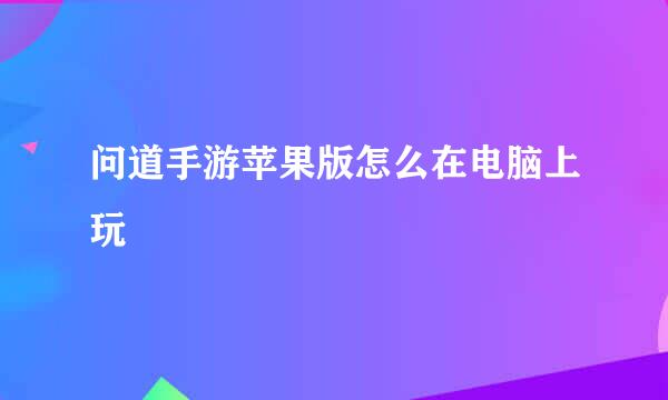 问道手游苹果版怎么在电脑上玩