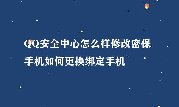 QQ安全中心怎么样修改密保手机如何更换绑定手机
