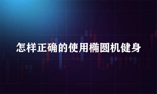 怎样正确的使用椭圆机健身