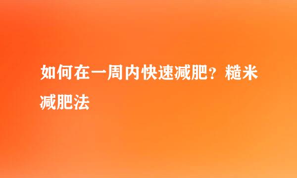 如何在一周内快速减肥？糙米减肥法
