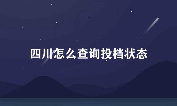 四川怎么查询投档状态