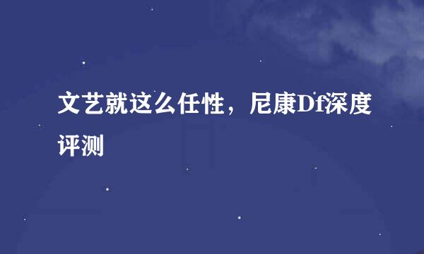 文艺就这么任性,尼康Df深度评测