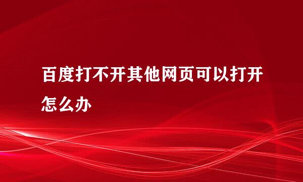 百度打不开其他网页可以打开怎么办