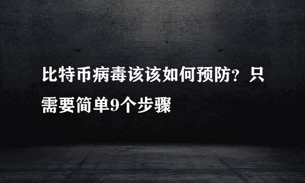 比特币病毒该该如何预防?只需要简单9个步骤