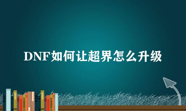DNF如何让超界怎么升级