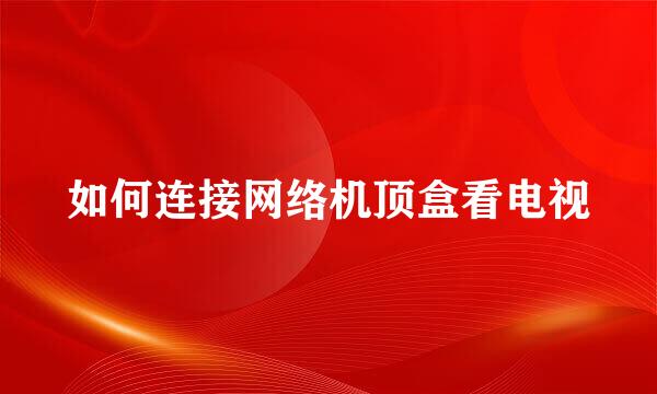 如何连接网络机顶盒看电视