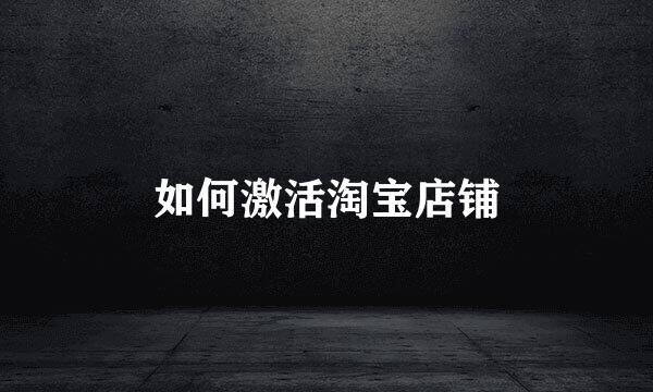 如何激活淘宝店铺