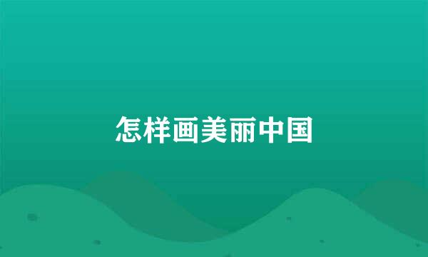 怎样画美丽中国