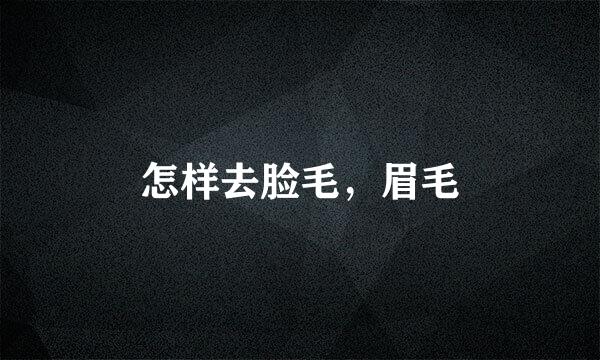 怎样去脸毛，眉毛