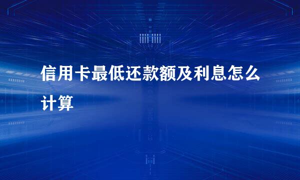 信用卡最低还款额及利息怎么计算