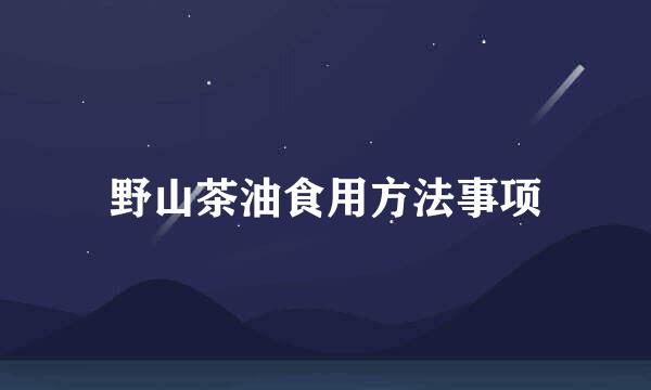 野山茶油食用方法事项