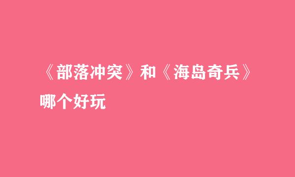 《部落冲突》和《海岛奇兵》哪个好玩