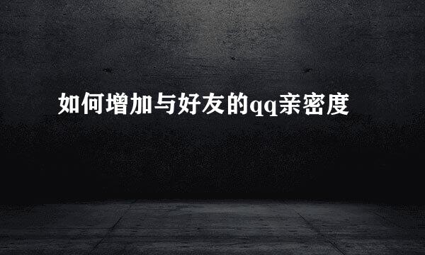如何增加与好友的qq亲密度