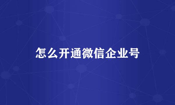 怎么开通微信企业号