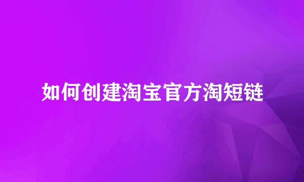 如何创建淘宝官方淘短链