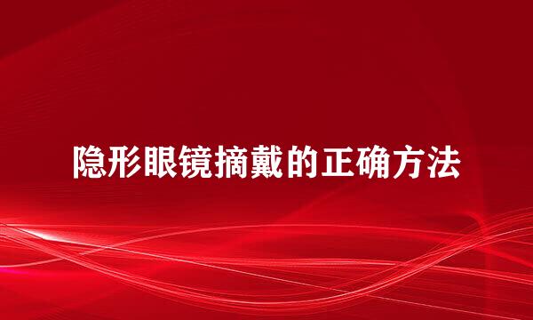 隐形眼镜摘戴的正确方法