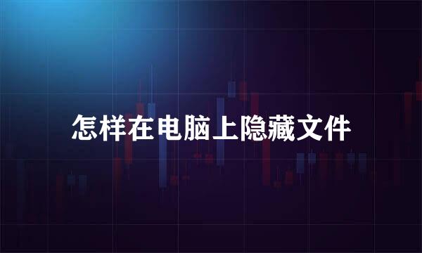 怎样在电脑上隐藏文件