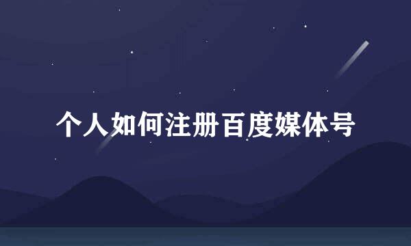 个人如何注册百度媒体号
