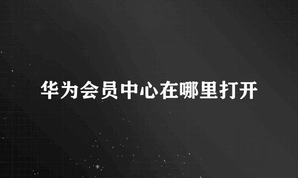 华为会员中心在哪里打开