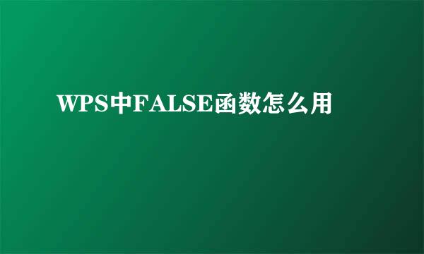 WPS中FALSE函数怎么用