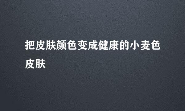把皮肤颜色变成健康的小麦色皮肤