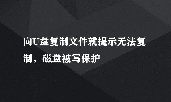 向U盘复制文件就提示无法复制，磁盘被写保护