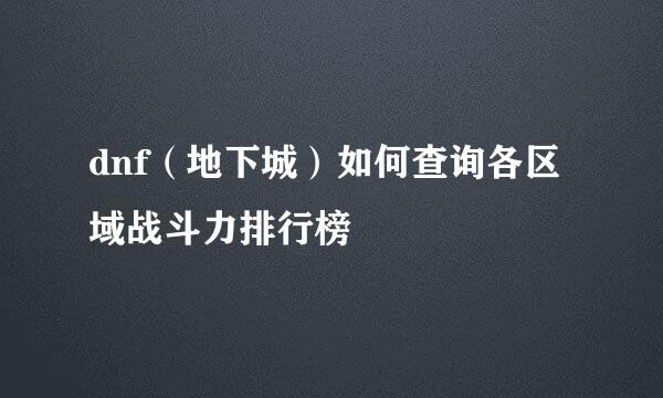dnf（地下城）如何查询各区域战斗力排行榜