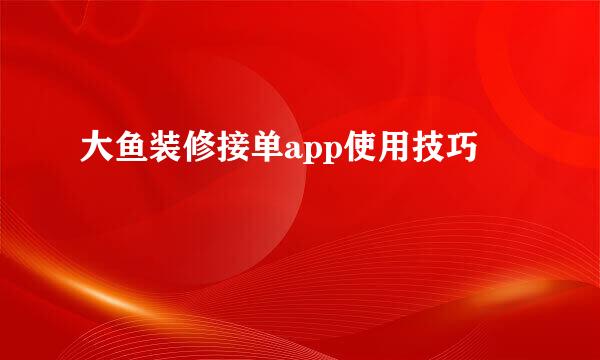 大鱼装修接单app使用技巧