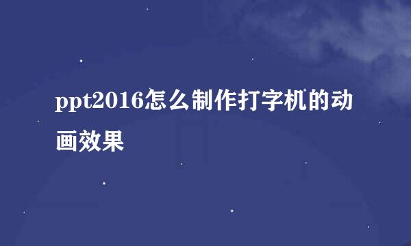 ppt2016怎么制作打字机的动画效果