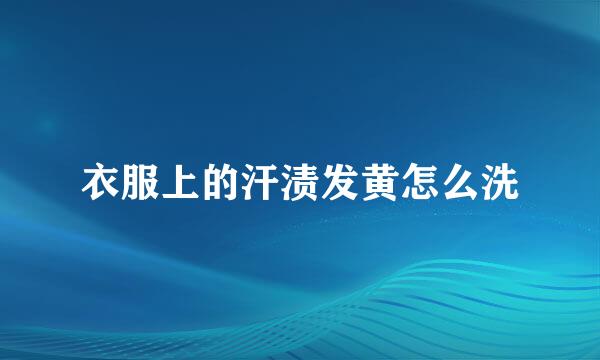 衣服上的汗渍发黄怎么洗