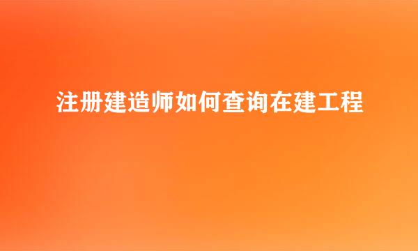 注册建造师如何查询在建工程